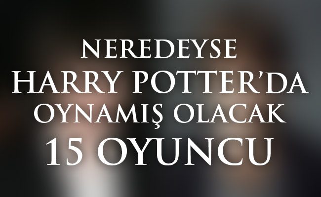 Neredeyse Harry Potter Serisinde Oynayacak 15 Oyuncu