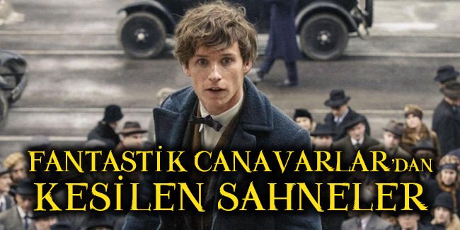 Fantastik Canavarlar Kesilen Sahneler