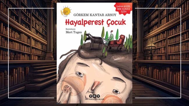 YKY'de Haftanın Kitabı: Hayalperest Çocuk - Görkem Kantar Arsoy 2 Hayalperest Çocuk - Görkem Kantar Arsoy